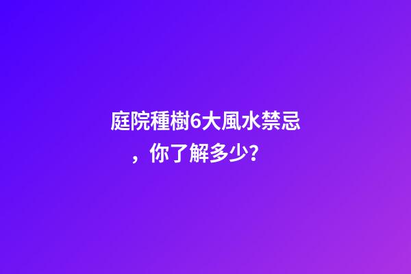 庭院種樹6大風水禁忌，你了解多少？